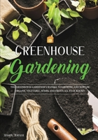Greenhouse Gardening: Everything You Need to Know to Start Growing Vegetables, Herbs, and Fruit at Home Without Soil 1803061146 Book Cover