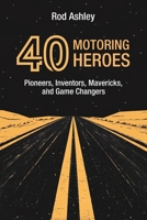 40 Motoring Heroes: Pioneers, Inventors, Mavericks, and Game Changers 1915855470 Book Cover