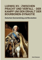 Ludwig XV.: Zwischen Pracht und Verfall - Der Kampf um den Erhalt der Bourbonen-Dynastie: Zwischen Sonnenkönig und Revolution (German Edition) 3384375149 Book Cover