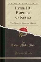 Peter Third, Emperor of Russia: The Story of a Crisis and a Crime 1013691644 Book Cover
