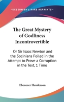 The Great Mystery Of Godliness Incontrovertible: Or Sir Isaac Newton And The Socinians Foiled In The Attempt To Prove A Corruption In The Text, 1 Timothy 3:16 1164838083 Book Cover