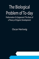 The Biological Problem of To-Day: Preformation Or Epigenesis? the Basis of a Theory of Organic Development 9354942083 Book Cover