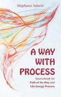 A Way with Process: Sourcebook for Path of No Way and Life Energy Process 0937725226 Book Cover