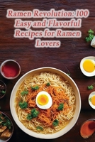 Ramen Revolution: 100 Easy and Flavorful Recipes for Ramen Lovers B0CLZJ2HL9 Book Cover
