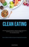 Clean Eating: Nourishing Superfood Salads For Effortless Weight Management And Cleansing: Economical Superfood Recipes For A Healthful Lifestyle 1837877505 Book Cover