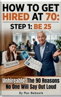 How to Get Hired at 70: Step 1: Be 25 B0GY5WQMS8 Book Cover