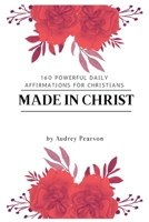 Made in Christ: 160 Powerful Daily Affirmations For Christians B0BBJWHH8C Book Cover