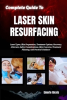 Complete Guide To Laser Skin Resurfacing: Laser Types, Skin Preparation, Treatment Options, Recovery, Aftercare, Safety Considerations, Skin Concerns, Treatment Planning, And Practical Guidance B0HKG6CYP6 Book Cover