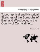 Topographical and Historical Sketches of the Boroughs of East and West Looe, in the County of Cornwall: With an Account of the Natural and Artificial Curiosities and Picturesque Scenery of the Neighbo 1016577095 Book Cover