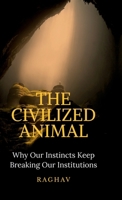 The Civilized Animal: Why Our Instincts Keep Breaking Our Institutions B0GT4K9QJP Book Cover