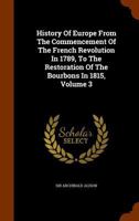 History of Europe from the Commencement of the French Revolution ... to the Restoration of the Bourbons, Volume 3 1271438054 Book Cover