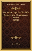 Percussion Caps For The Rifle Brigade, And Miscellaneous Poems 1437064027 Book Cover