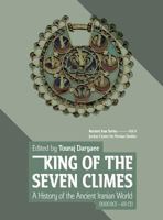 King of the Seven Climes: A History of the Ancient Iranian World (3000 BCE - 651 CE) 0999475525 Book Cover