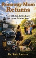 Runaway Mom Returns : From Addicted, Selfish, Drunk to A Loving Christian Mom 1885708467 Book Cover