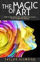 The Magic of Art: How to Use Sacred Art and Practical Magic to Get Consistent Results 1070313556 Book Cover