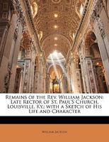 Reamins of the Rev. William Jackson, Late Rector of St. Paul's Church, Louisville, K.Y 1014108691 Book Cover