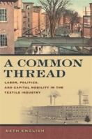 A Common Thread: Labor, Politics, And Capital Mobility in the Textile Industry (Politics and Society in the Modern South) 0820326283 Book Cover