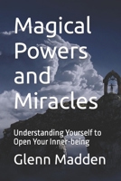 Magical Powers and Miracles: Understanding Yourself to Open Your Inner-being B0BRDJ1FCG Book Cover