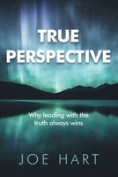 True Perspective: Why leading with the truth always wins 1922357308 Book Cover