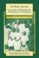 To Dwell Secure: Generation, Christianity, and Colonialism in Ovamboland (Social History of Africa) 0325070385 Book Cover