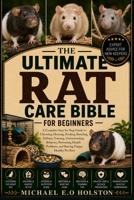 THE ULTIMATE RAT CARE BIBLE FOR BEGINNERS: A Complete Step-by-Step Guide to Choosing, Housing, Feeding, Breeding, Habitat, Training, Understanding ... Problems, and Raising Happy, Healthy Pet Rats B0HKFHQYZ7 Book Cover