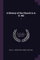 A History of the Church to A. D. 461: 1 1362712647 Book Cover