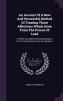 An Account of a New and Successful Method of Treating Those Affections Which Arise from the Poison of Lead: To Which Are Added General Observations on the Internal Use of Lead as a Medicine 1170035930 Book Cover