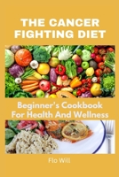 The Cancer Fighting Diet: A Beginner's Cookbook For Health And Wellness B0C12D8SMB Book Cover