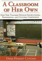 A Classroom of Her Own:How New Teachers Develop Instructional, Professional, and Cultural Competence 0761945709 Book Cover