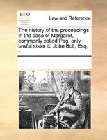 The history of the proceedings in the case of Margaret, commonly called Peg, only lawful sister to John Bull, Esq; - 1021640875 Book Cover