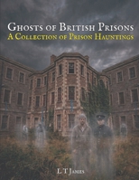 Ghosts of British Prisons: A Collection of British Hauntings (A Collection of Hauntings and Unexplained Phenomena) B0GQPVR56W Book Cover