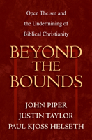 Beyond the Bounds: Open Theism and the Undermining of Biblical Christianity 1581344627 Book Cover
