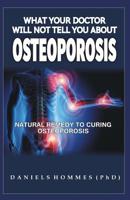 What Your Doctor Will Not Tell You about Osteoporosis: Natural Remedy For Curing Osteoporosis 1075873665 Book Cover