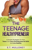 The Teenage Healthypreneur: 8 Simple Strategies On How Teens Can Learn Entrepreneurial Skills and Live Healthy 1962000087 Book Cover