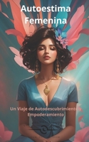 Autoestima Femenina: Un Viaje de Autodescubrimiento y Empoderamiento (Spanish Edition) B0CJ44YHWP Book Cover