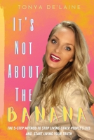 It's Not About the Banana: The 5-Step Method To Stop Living Other People's Lies and Start Living Your Truth B0BRBT57GQ Book Cover