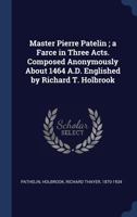 Master Pierre Patelin; A Farce in Three Acts. Composed Anonymously about 1464 A.D. Englished by Richard T. Holbrook 1340300672 Book Cover