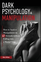 Dark Psychology and Manipulation: How to Analyze Manipulators in 47 Seconds Without Falling Into a Mortal Trap 1801585598 Book Cover