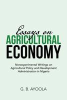 Essays on Agricultural Economy: Nonexperimental Writings on Agricultural Policy and Development Administration in Nigeria 1543401805 Book Cover