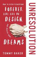 UnResolution: How to Ditch Resolutions Forever, Live Life by Design, and Achieve Your Dreams 1543242626 Book Cover