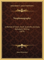 Neophonography: A Method Of Short, Swift, Scientific, And Easy Alphabetic Writing 0526617942 Book Cover