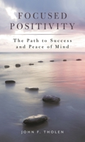 Focused Positivity: The Path to Success and Peace of Mind 1538153289 Book Cover