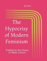 The Hypocrisy of Modern Feminism: Fuelled by the Chaos of Woke Culture B0DV3G87K4 Book Cover