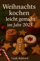 Weihnachtskochen leicht gemacht im Jahr 2025: Schnell, Gemütlich, Und Budgetfreundlich Rezepte für die perfekte Weihnachtszeit B0G34KXLS4 Book Cover