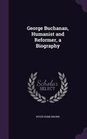 George Buchanan, Humanist and Reformer, a Biography 1014798612 Book Cover