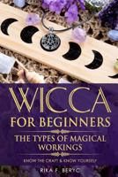 WICCA FOR BEGINNERS: THE TYPES OF MAGICAL WORKINGS Magickal tools, The moon phases, health, happiness, love and abundance Know the Craft & know yourself 1795837675 Book Cover