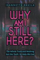 Why Am I Still Here?: The Whole Truth and Nothing but the Truth, So Help Me God B0CJ9XXCN3 Book Cover