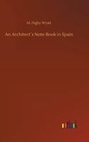 An architect's note-book in Spain: principally illustrating the domestic architecture of that country ... with one hundred of the author's sketches, reproduced by the auto-type mechanical process 1511851457 Book Cover