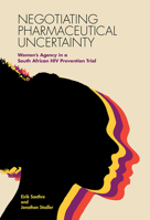 Negotiating Pharmaceutical Uncertainty: Women's Agency in a South African HIV Prevention Trial 0826521401 Book Cover