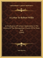 A Letter To Robert Willis: In Vindication Of Certain Statements In The History Of The Metropolitan Church Of St. Peter, York 1169586570 Book Cover